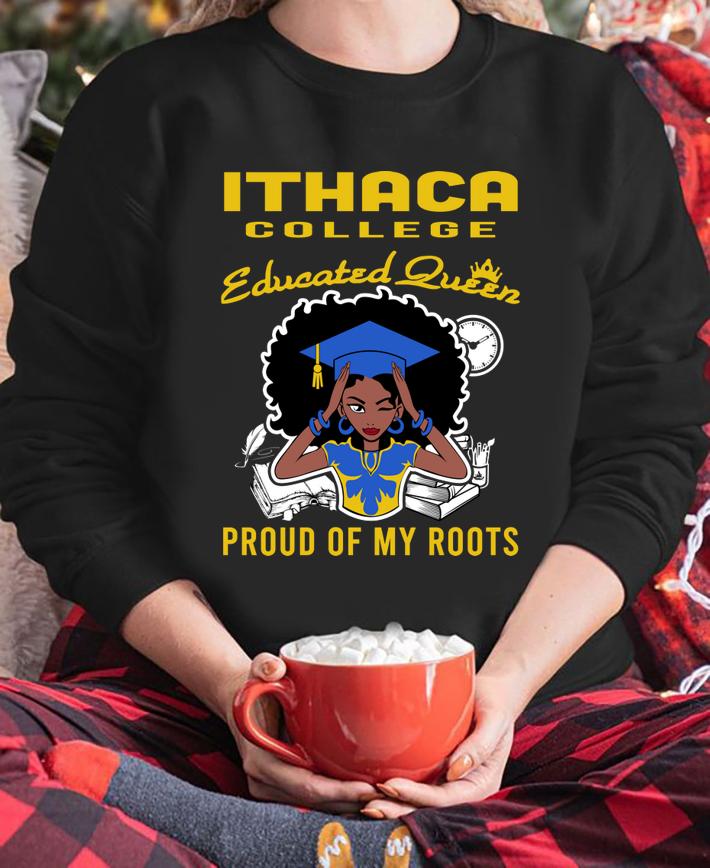 Black Girl Ithaca College Educated Queen Proud Of My Roots t-shirt sweatshirt
