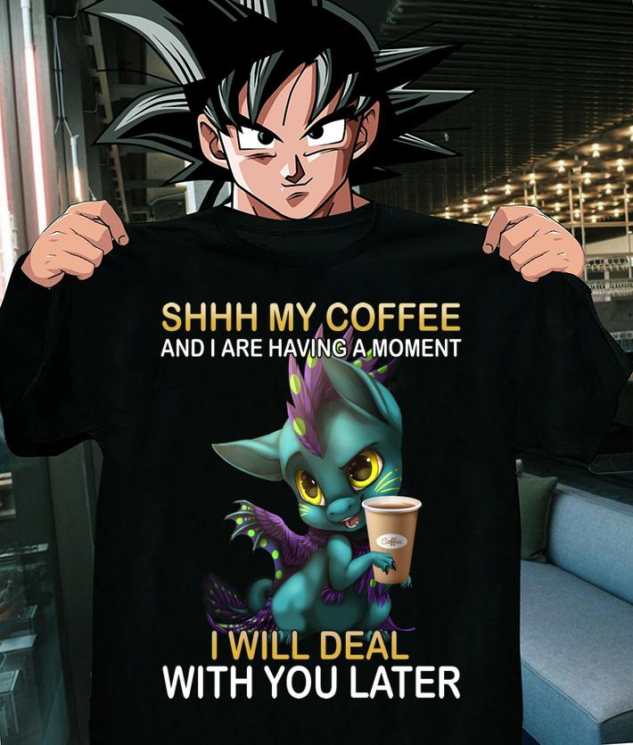 Dragon Shhh My Coffee And I Are Having A Moment I Will Deal With You Late t-shirt shirt