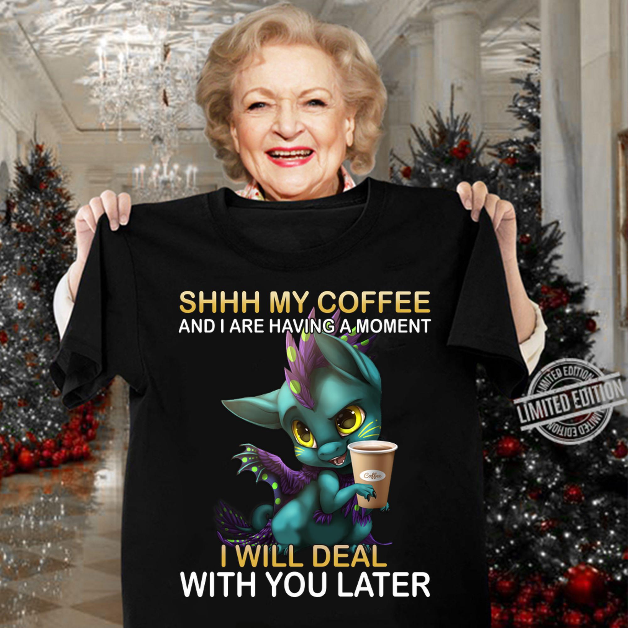 Dragon Shhh My Coffee And I Are Having A Moment I Will Deal With You Late t-shirt woman shirt