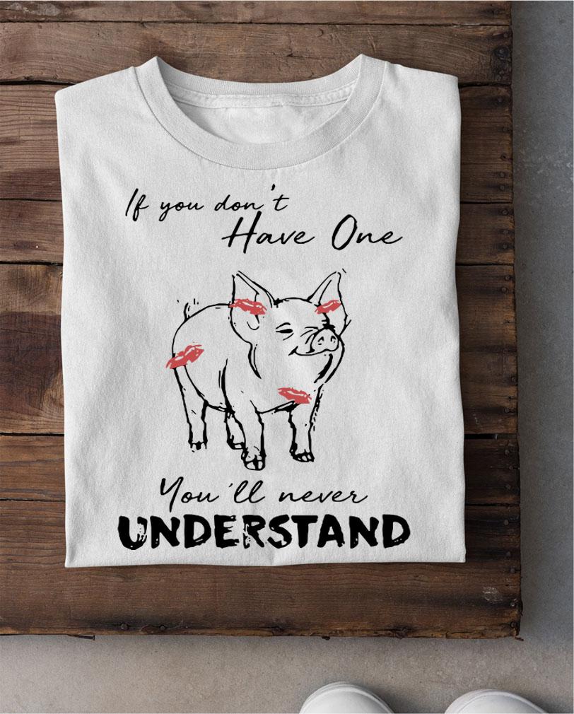 If You Don't Have One Pig You'll Never Understand t-shirt shirt