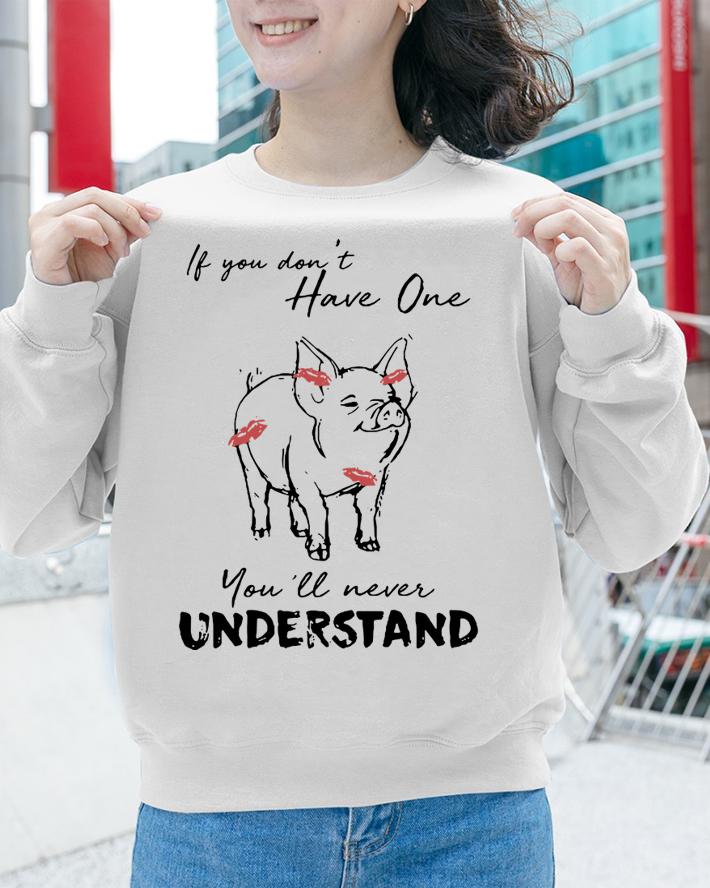 If You Don't Have One Pig You'll Never Understand t-shirt sweatshirt