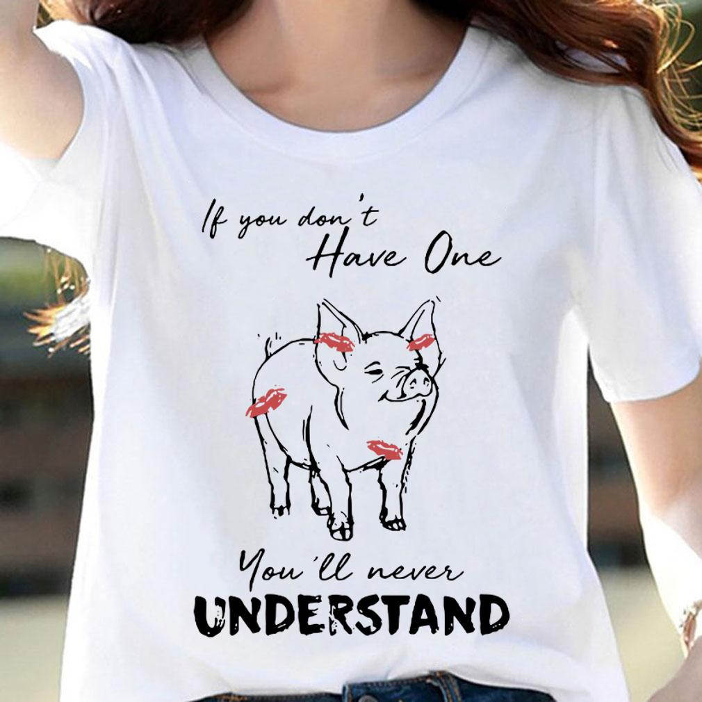 If You Don't Have One Pig You'll Never Understand t-shirt woman shirt