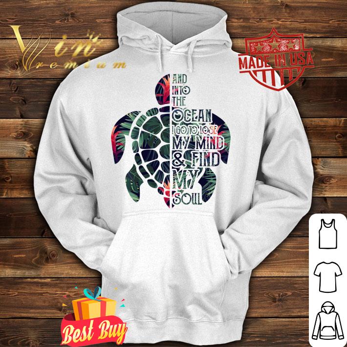 Turtle And Into The Ocean I Go To Lose My Mind and Find My Soul t-shirt hoodie