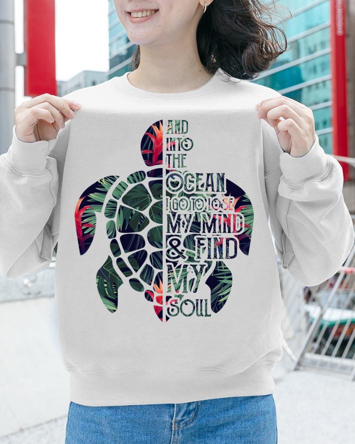 Turtle And Into The Ocean I Go To Lose My Mind and Find My Soul t-shirt sweatshirt