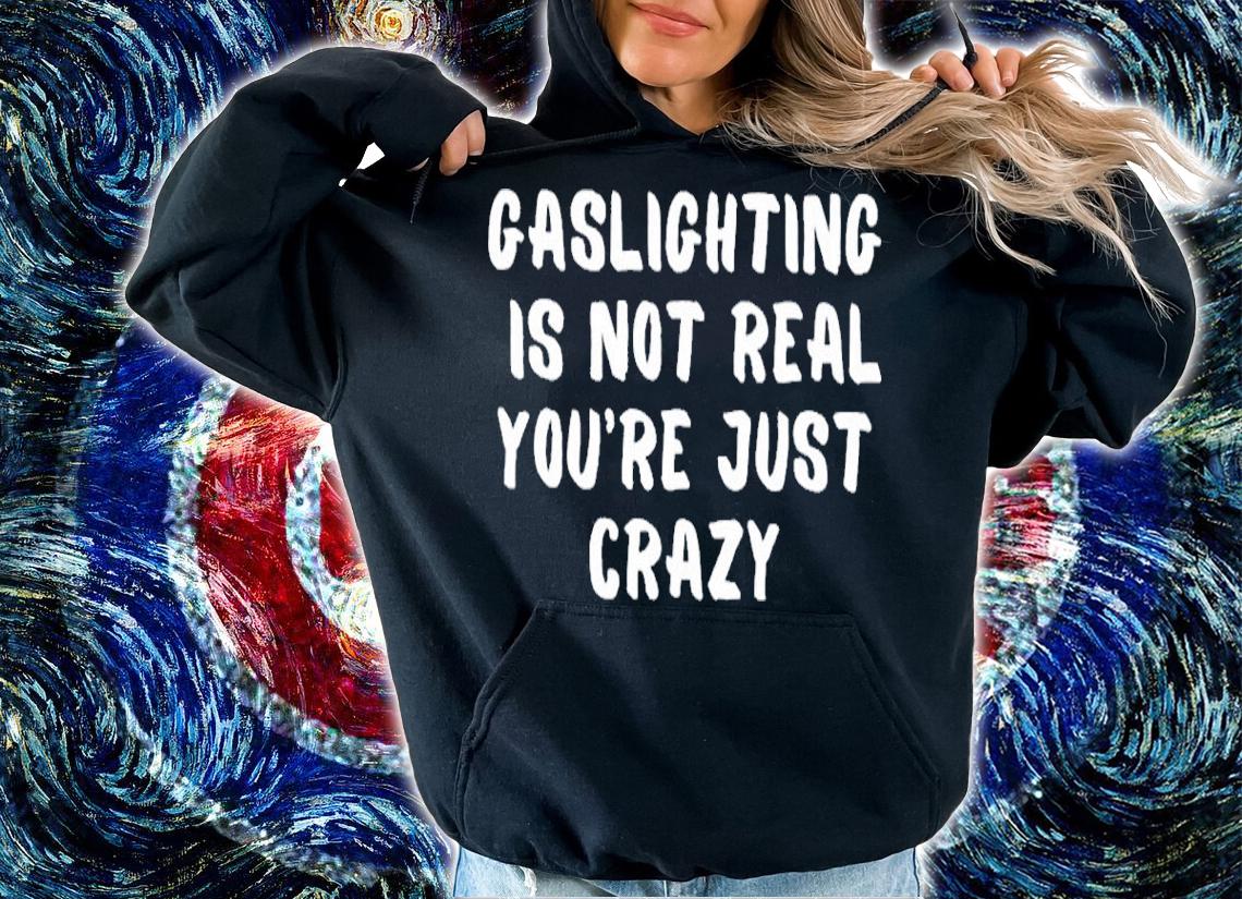 Gaslighting Is Not Real You're Just Crazy Funny Shirt t-shirt hoodie