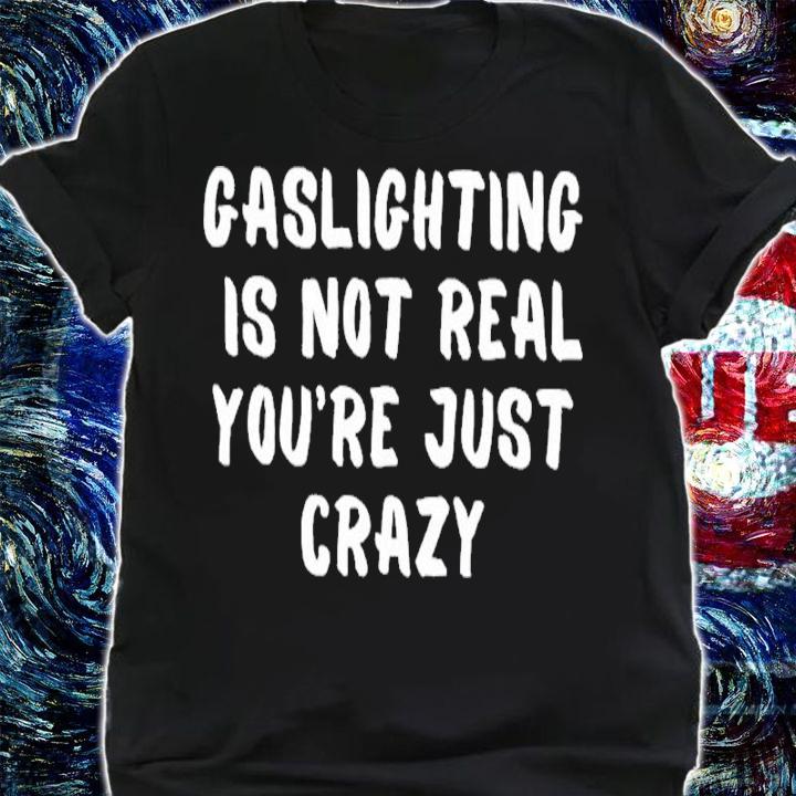 Gaslighting Is Not Real You're Just Crazy Funny Shirt t-shirt shirt