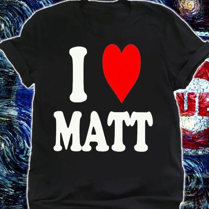 I love Matt shirt t-shirt shirt