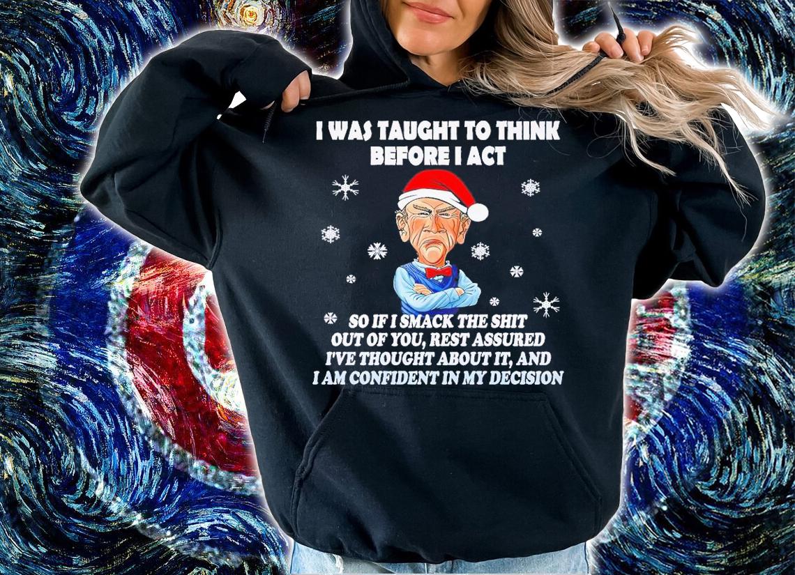 I was taught to think before I act so if I smack the shit out of you Christmas shirt t-shirt hoodie