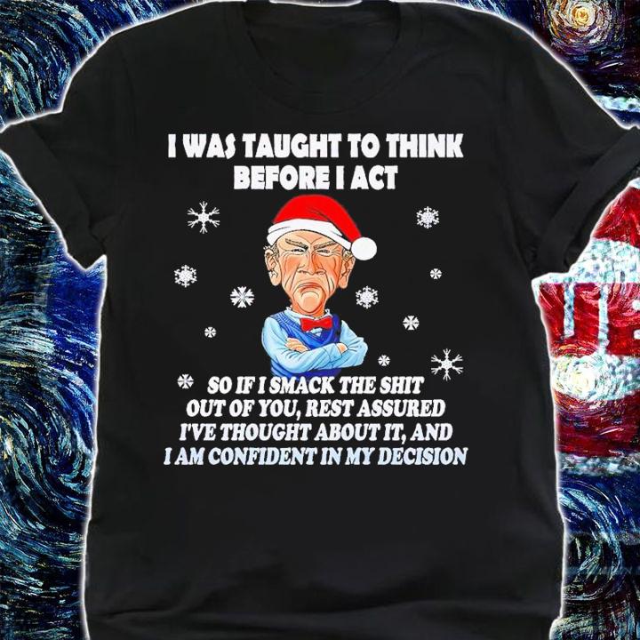 I was taught to think before I act so if I smack the shit out of you Christmas shirt t-shirt shirt