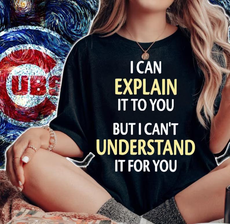 I can explain it to you but i can't understand it for you shirt t-shirt woman shirt