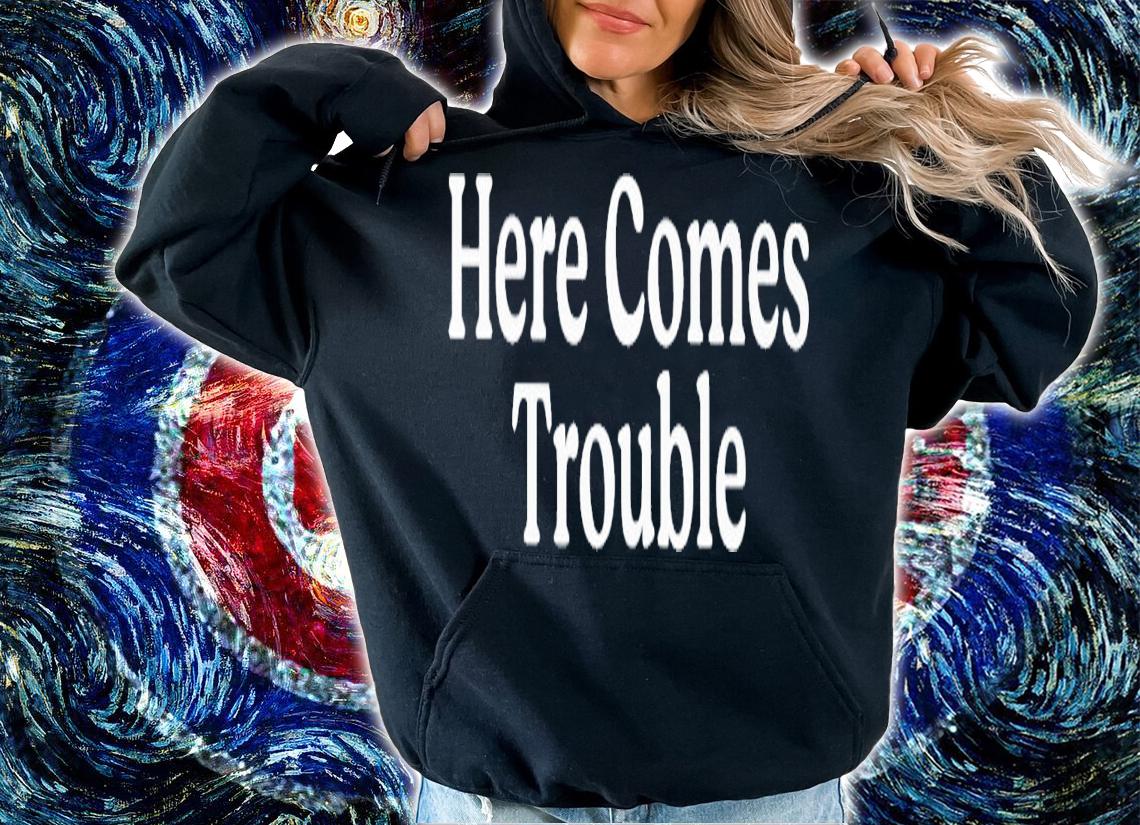 Here comes Trouble 2023 shirt t-shirt hoodie