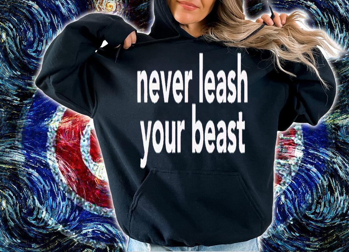 Never leash your beast shirt t-shirt hoodie