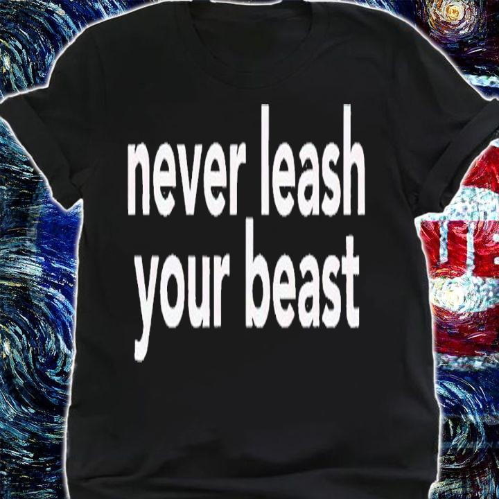 Never leash your beast shirt t-shirt shirt