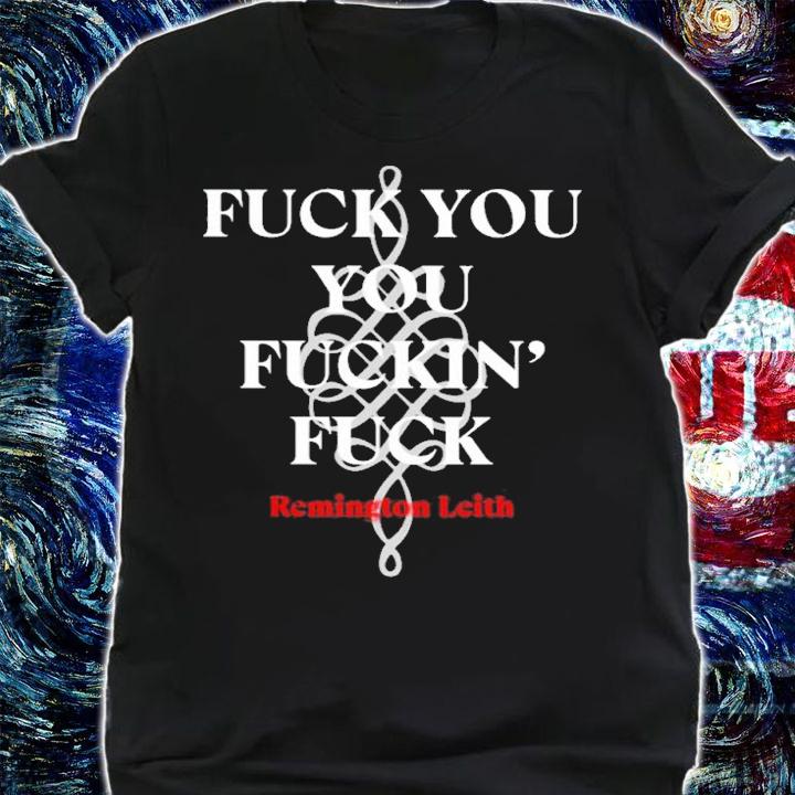 Fuck You You Fuckin' Fuck Remington Leith shirt t-shirt