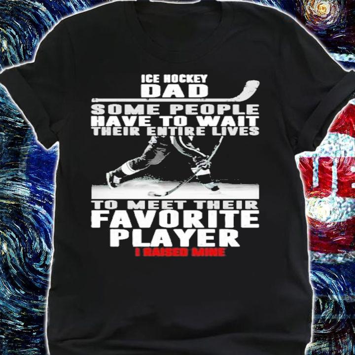 Ice Hockey Dad Some People Have To Wait Their Entire Lives Shirt t-shirt shirt