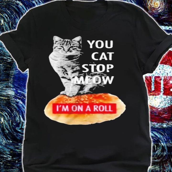 Cat you cat stop meow Im on a roll demetris Cobra Kai shirt t-shirt shirt