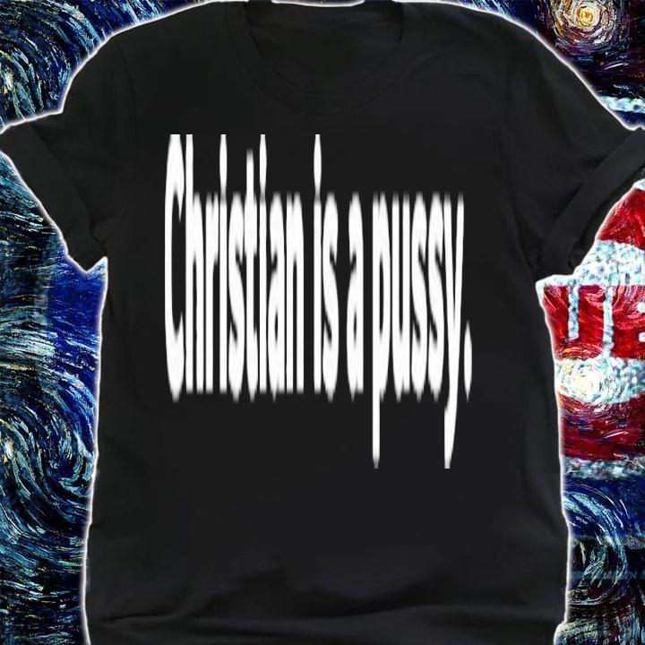 Christian is a pussy shit t-shirt