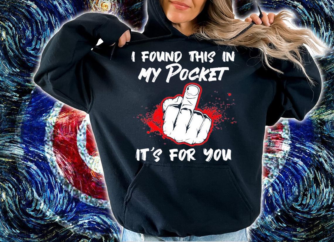 Middle finger I found this in my pocket it's for you shirt t-shirt