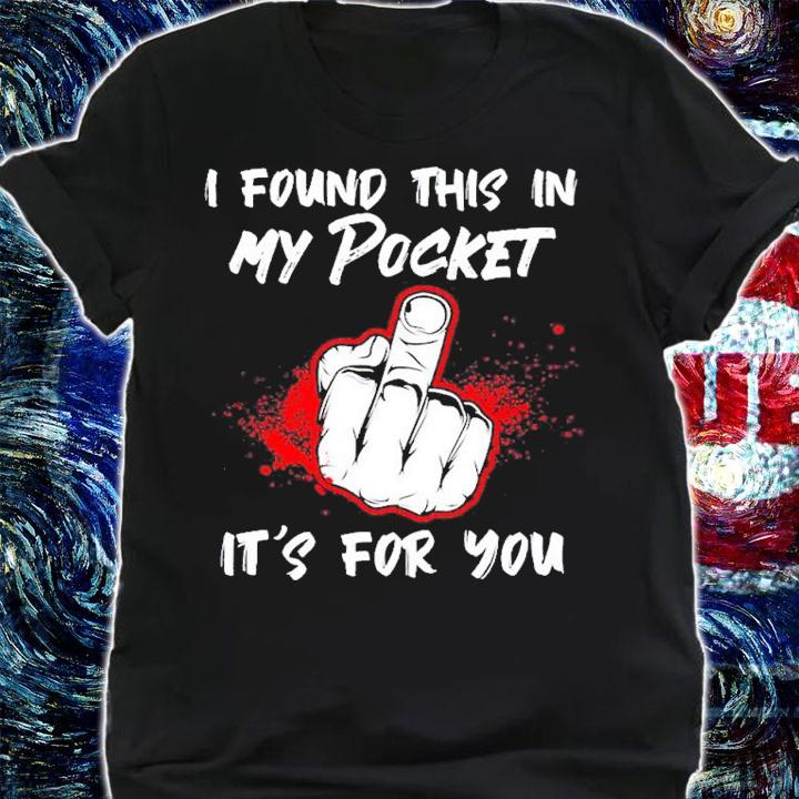 Middle finger I found this in my pocket it's for you shirt t-shirt