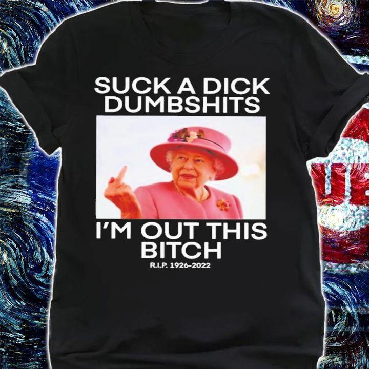 Queen Elizabeth Suck A Dick Dumbshits I'm Out This Bitch T-Shirt t-shirt shirt