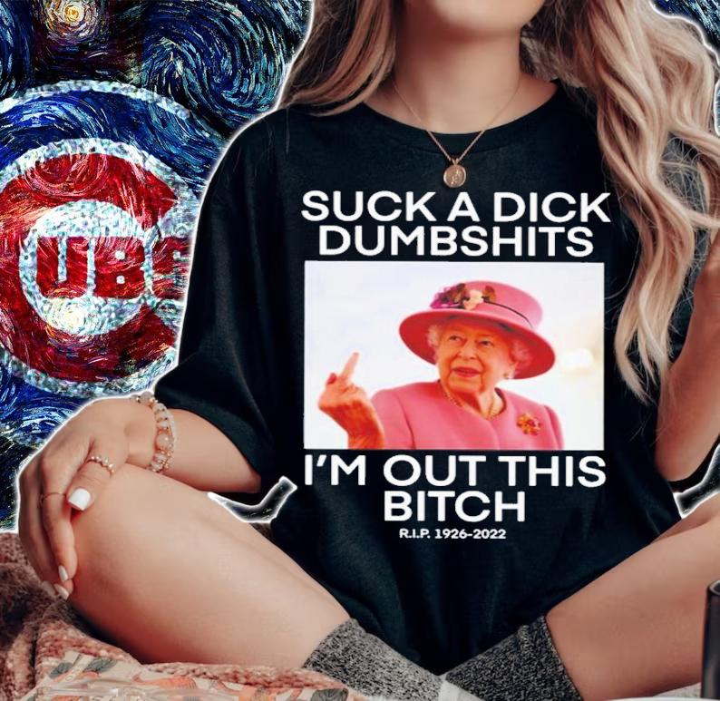 Queen Elizabeth Suck A Dick Dumbshits I'm Out This Bitch T-Shirt t-shirt woman shirt