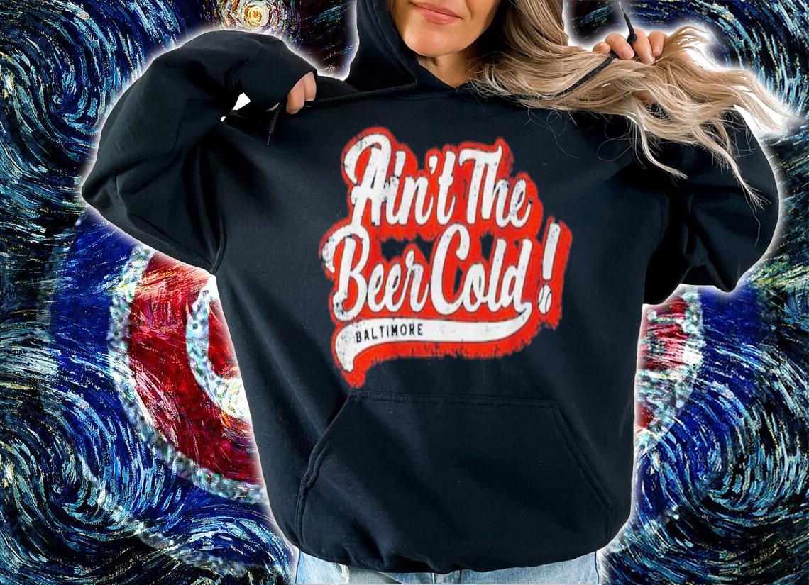 Ain't The Beer Cold Baltimore Orioles Shirt t-shirt hoodie