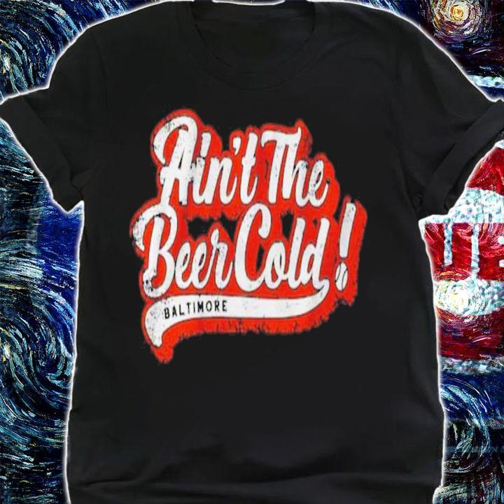 Ain't The Beer Cold Baltimore Orioles Shirt t-shirt shirt