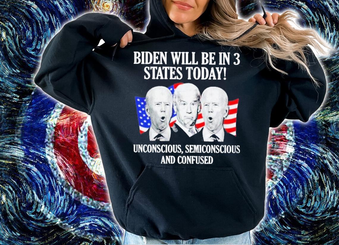Biden Will Be In 3 States Today Unconscious Semiconscious And Confused Shirt t-shirt