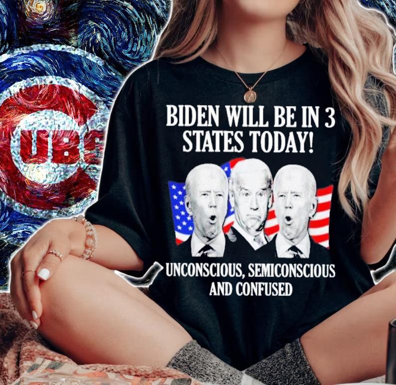 Biden Will Be In 3 States Today Unconscious Semiconscious And Confused Shirt t-shirt