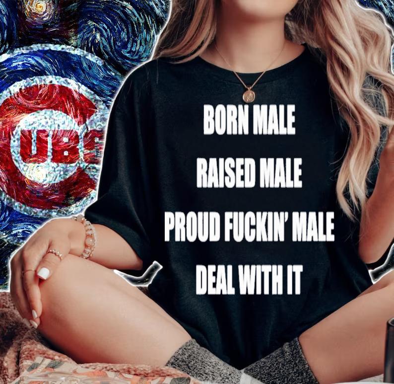 Born Male Raised Male Proud Fuckin' Male Deal With It T-Shirt t-shirt