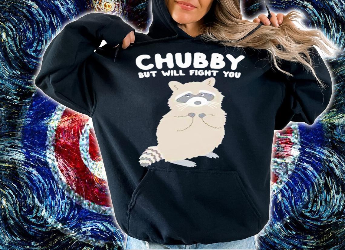 Chubby But Will Fight You Shirt t-shirt hoodie