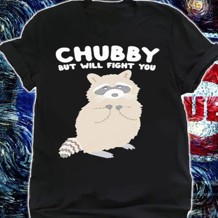 Chubby But Will Fight You Shirt t-shirt shirt