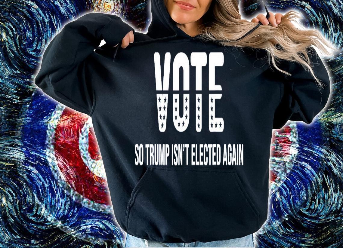 Vote So Trump Isn't Elected Again T-Shirt t-shirt hoodie