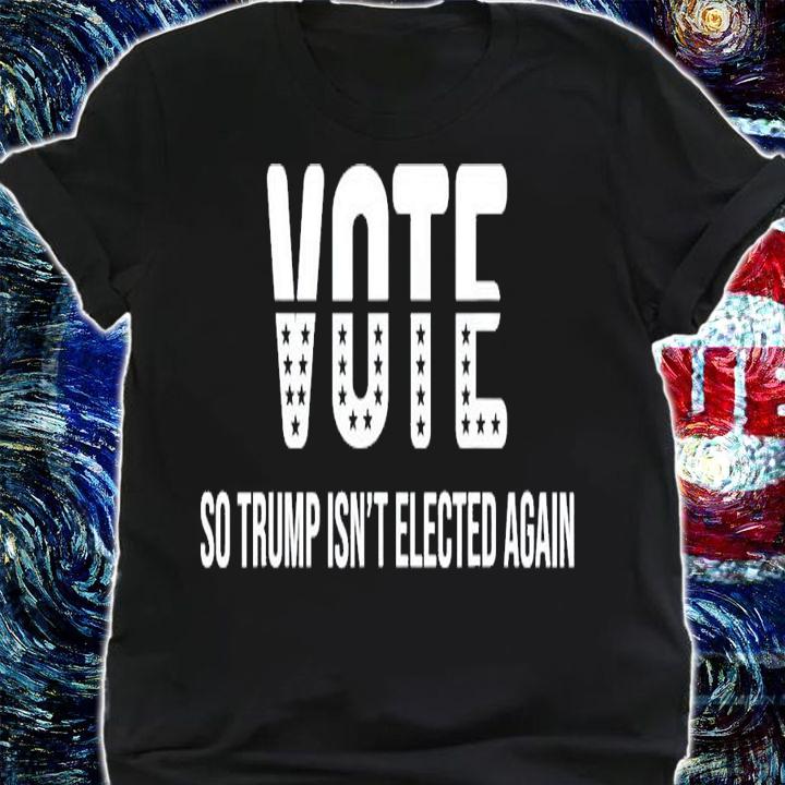 Vote So Trump Isn't Elected Again T-Shirt t-shirt shirt