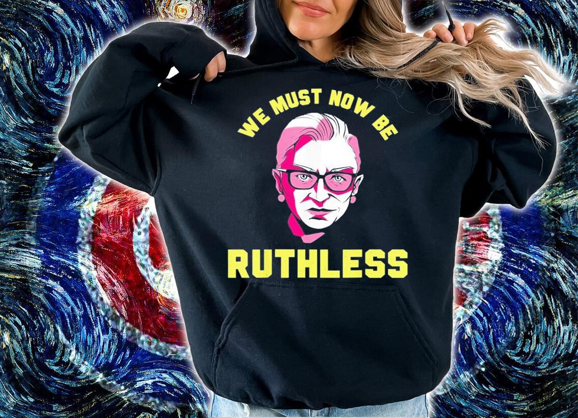 We Must Now Be Ruthless Ruth Ginsburg Collar T-Shirt t-shirt hoodie