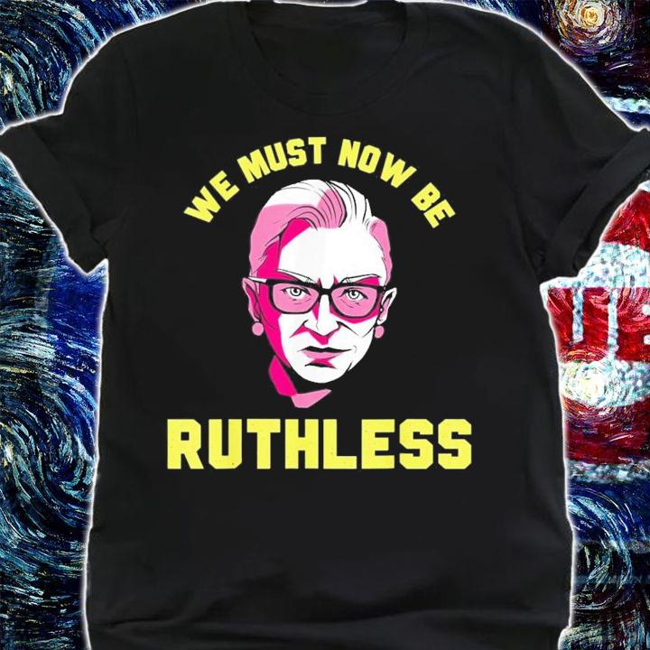 We Must Now Be Ruthless Ruth Ginsburg Collar T-Shirt t-shirt shirt