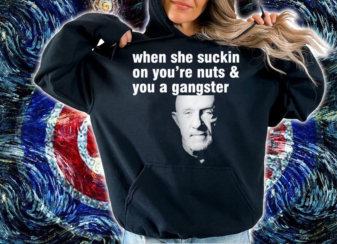 When She Suckin On You're Nuts And You A Gangster T-Shirt t-shirt