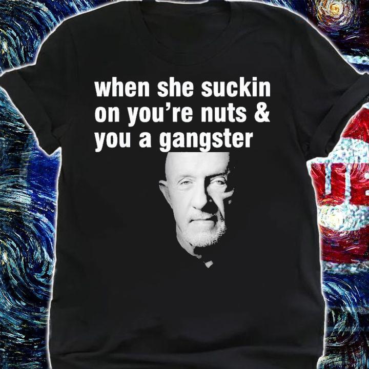 When She Suckin On You're Nuts And You A Gangster T-Shirt t-shirt