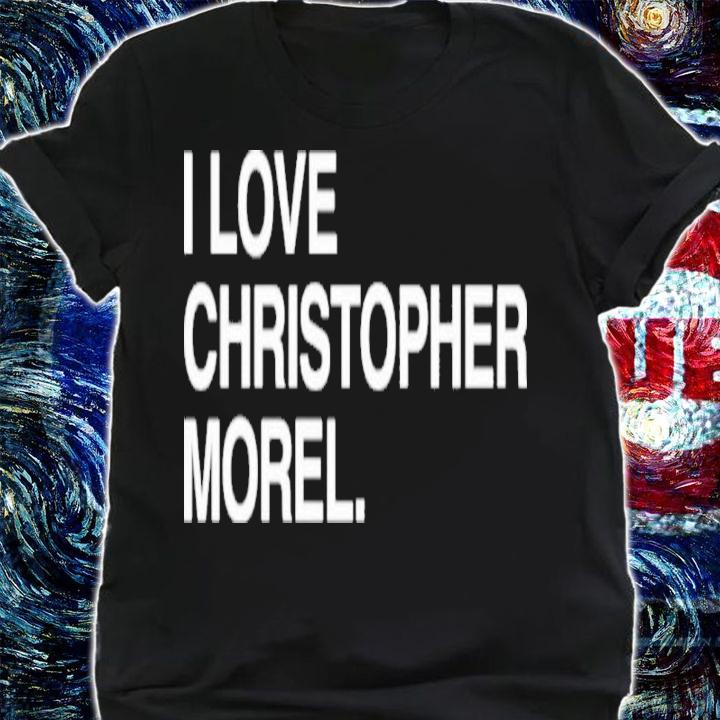 I Love Christopher Morel Shirt t-shirt