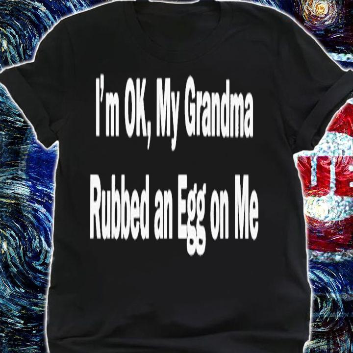 I'm Ok My Grandma Rubbed An Egg On Me Shirt t-shirt shirt