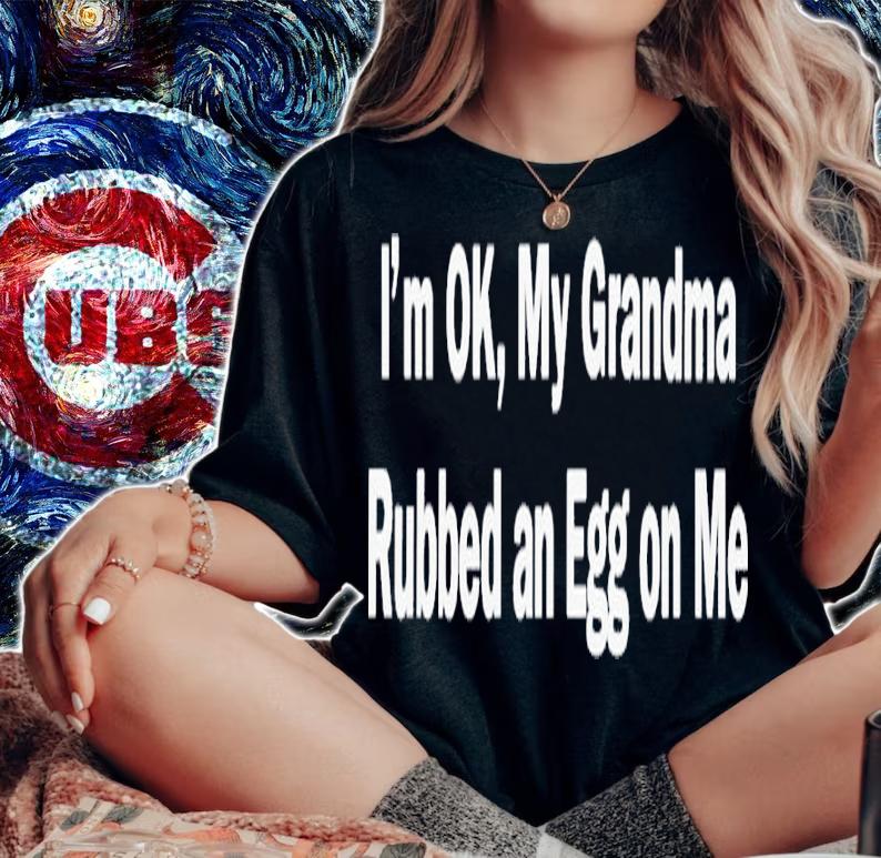 I'm Ok My Grandma Rubbed An Egg On Me Shirt t-shirt woman shirt