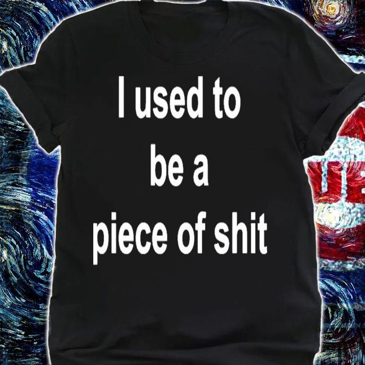 I Used To Be A Piece of Shit T-Shirt t-shirt