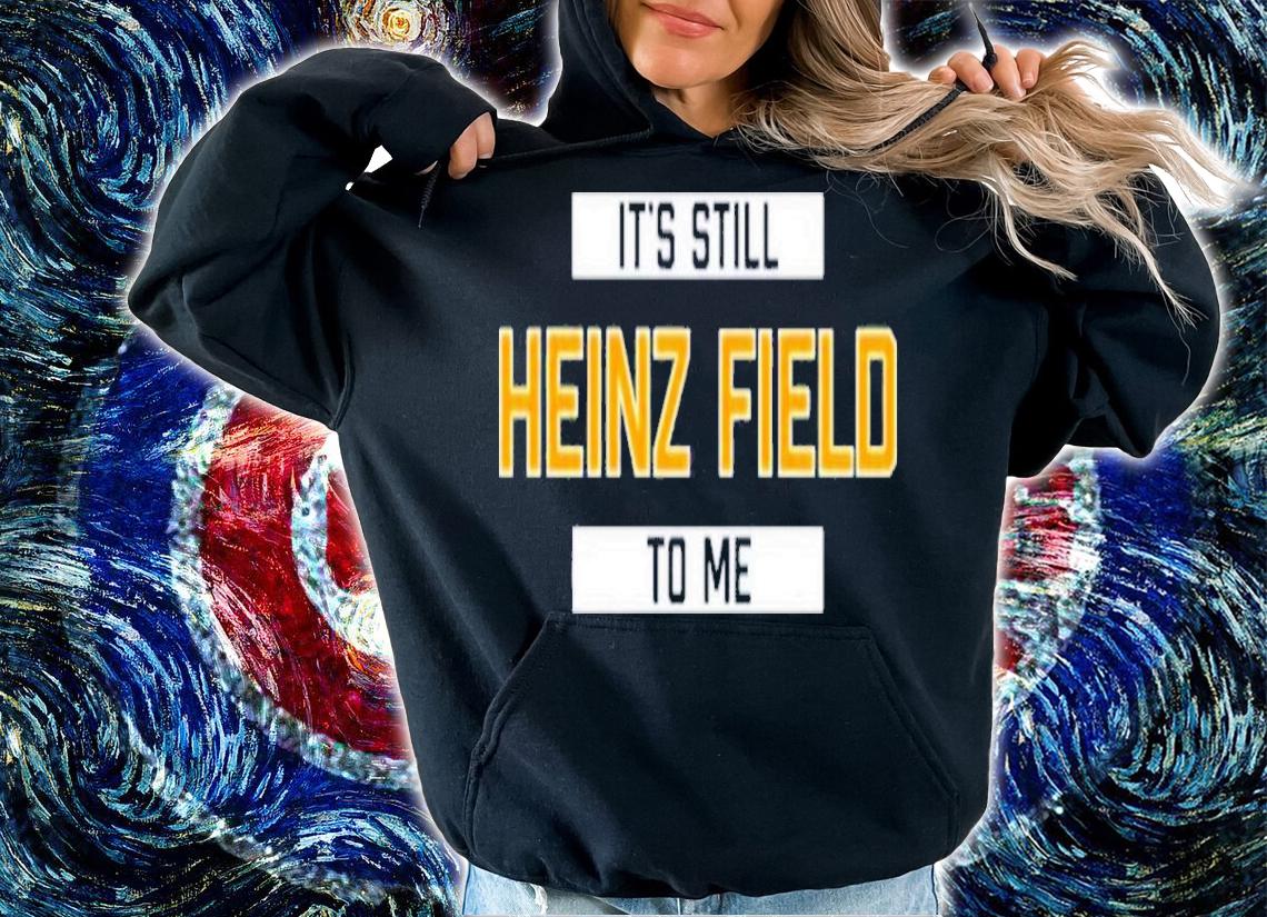 It's Still Heinz Field To Me Shirt t-shirt hoodie