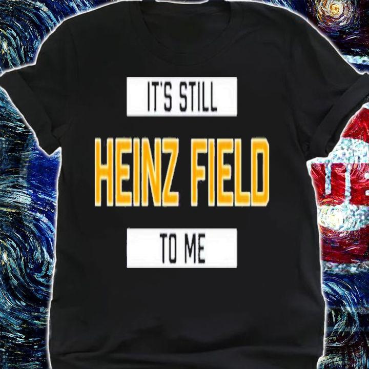 It's Still Heinz Field To Me Shirt t-shirt shirt