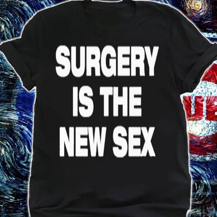 Surgery Is The New Sex shirt t-shirt shirt