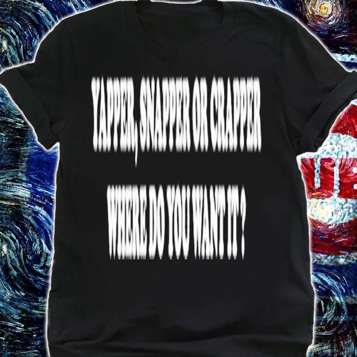 Yapper Snapper or Crapper Where Do You Want It shirt t-shirt