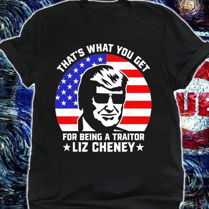 That What You Get For Being A Traitor Liz Cheney Pro Trump T-Shirt t-shirt shirt