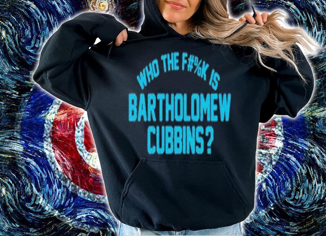 Who The Fuck Is Bartholomew Cubbins shirt t-shirt hoodie