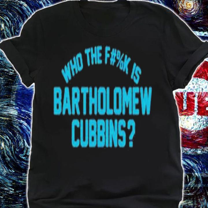 Who The Fuck Is Bartholomew Cubbins shirt t-shirt shirt