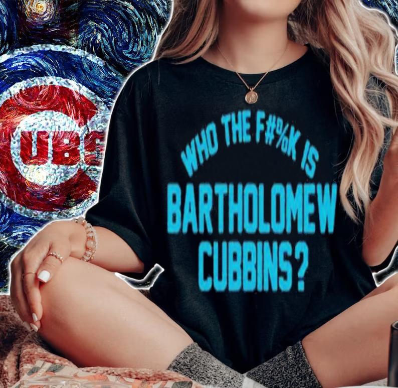 Who The Fuck Is Bartholomew Cubbins shirt t-shirt woman shirt